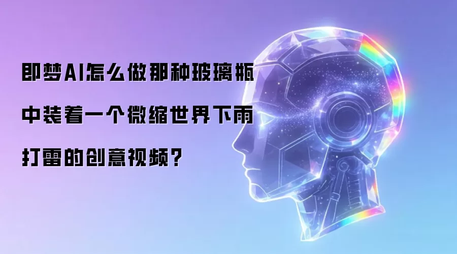 即梦AI怎么做那种玻璃瓶中装着一个微缩世界下雨打雷的创意视频?