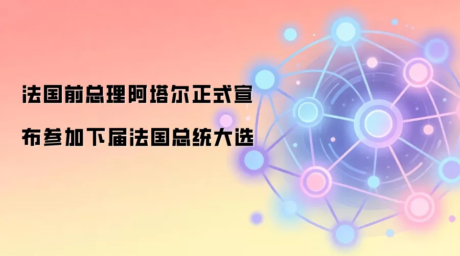 法国前总理阿塔尔正式宣布参加下届法国总统大选