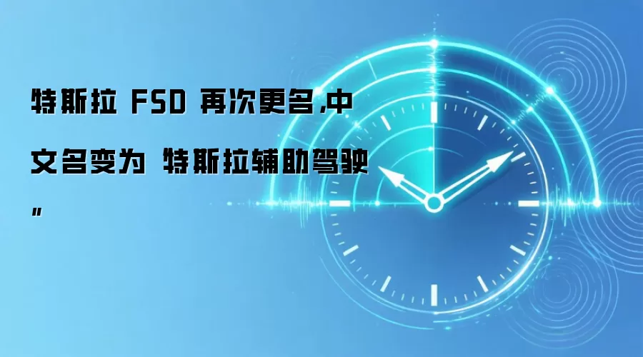 特斯拉 FSD 再次更名,中文名变为“特斯拉辅助驾驶”