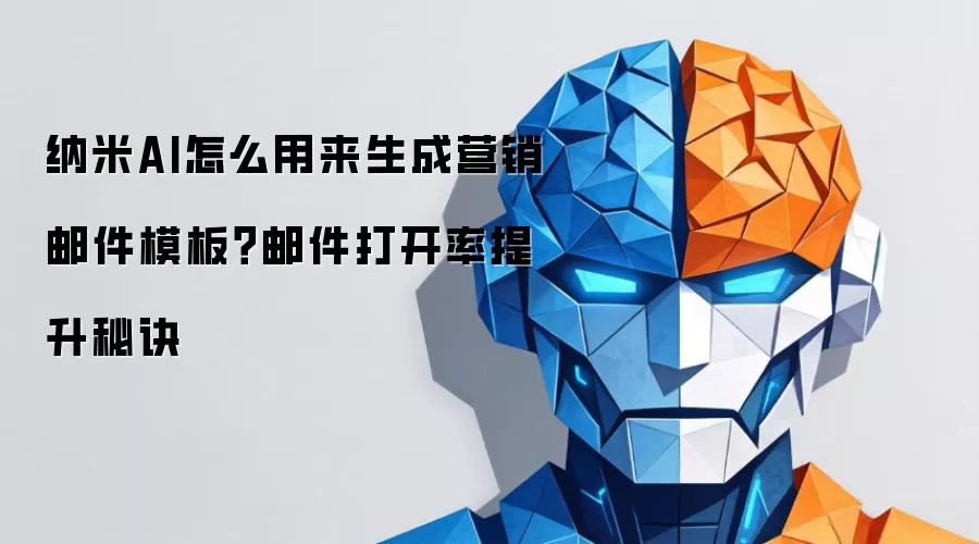 纳米AI怎么用来生成营销邮件模板？邮件打开率提升秘诀