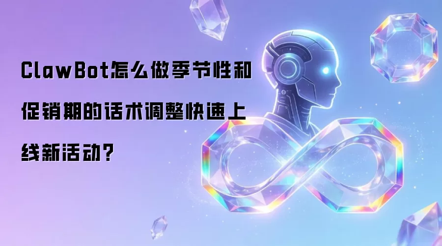 ClawBot怎么做季节性和促销期的话术调整快速上线新活动?