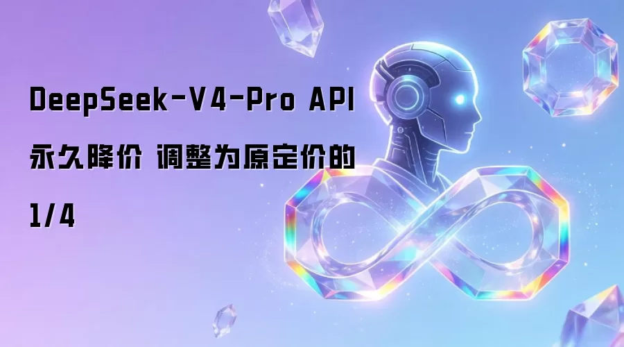 DeepSeek-V4-Pro API永久降价 调整为原定价的1/4
