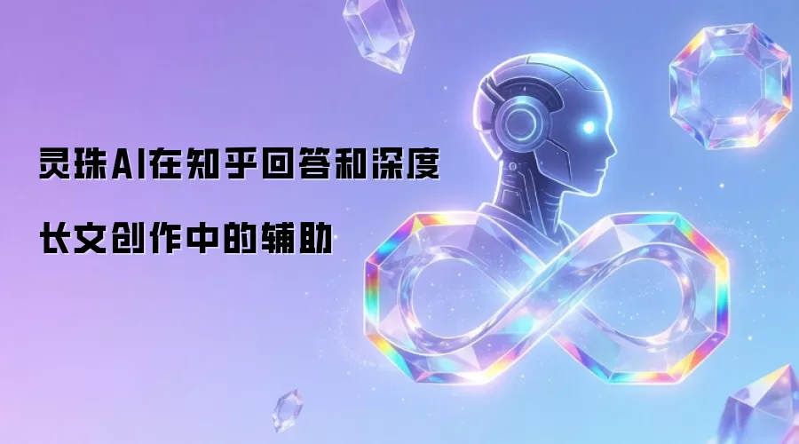 灵珠AI在知乎回答和深度长文创作中的辅助