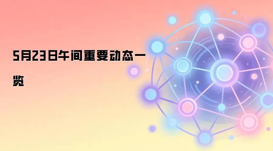 5月23日午间重要动态一览
