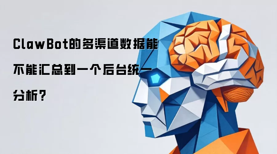 ClawBot的多渠道数据能不能汇总到一个后台统一分析？