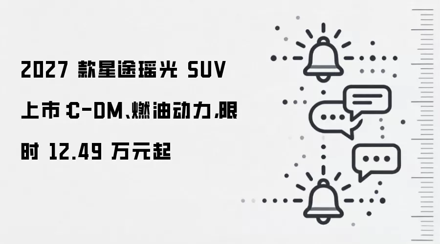 2027 款星途瑶光 SUV 上市：C-DM、燃油动力，限时 12.49 万元起