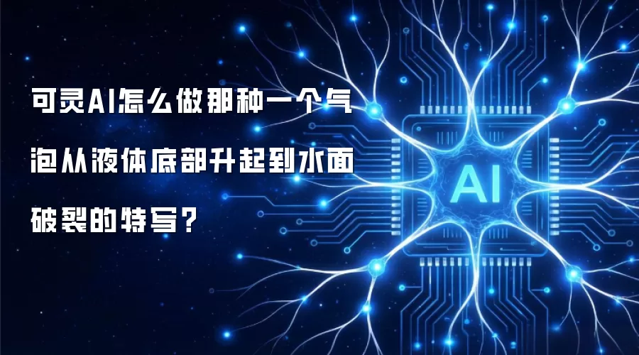 可灵AI怎么做那种一个气泡从液体底部升起到水面破裂的特写？