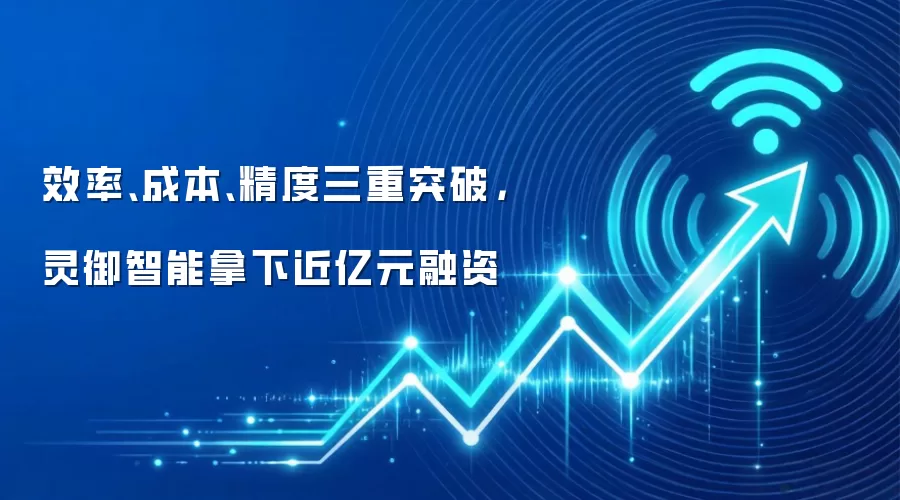 效率、成本、精度三重突破，灵御智能拿下近亿元融资
