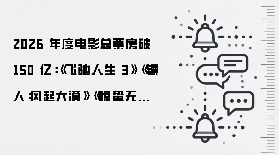 2026 年度电影总票房破 150 亿：《飞驰人生 3》《镖人：风起大漠》《惊蛰无声》前三