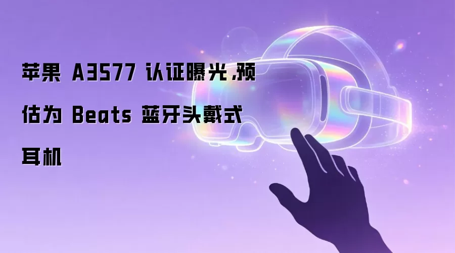 苹果 A3577 认证曝光，预估为 Beats 蓝牙头戴式耳机