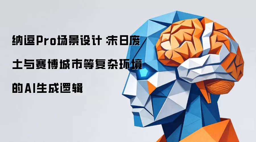 纳逗Pro场景设计：末日废土与赛博城市等复杂环境的AI生成逻辑