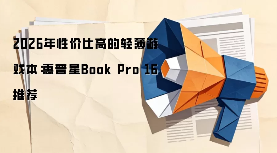 2026年性价比高的轻薄游戏本:惠普星Book Pro 16推荐