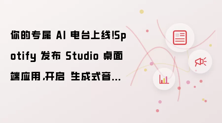 你的专属 AI 电台上线!Spotify 发布 Studio 桌面端应用,开启“生成式音频”新纪元