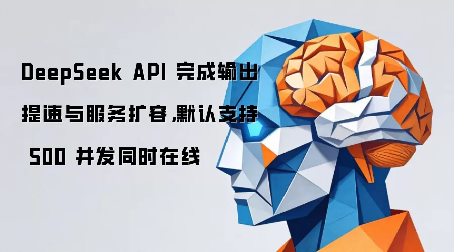 DeepSeek API 完成输出提速与服务扩容,默认支持 500 并发同时在线
