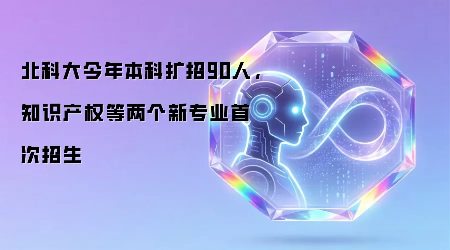 北科大今年本科扩招90人，知识产权等两个新专业首次招生