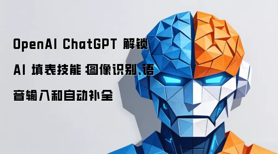 OpenAI ChatGPT 解锁 AI 填表技能：图像识别、语音输入和自动补全