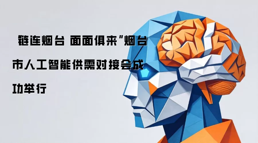 “链连烟台 面面俱来”烟台市人工智能供需对接会成功举行