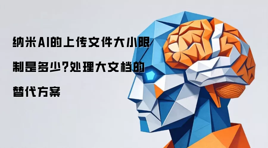纳米AI的上传文件大小限制是多少？处理大文档的替代方案