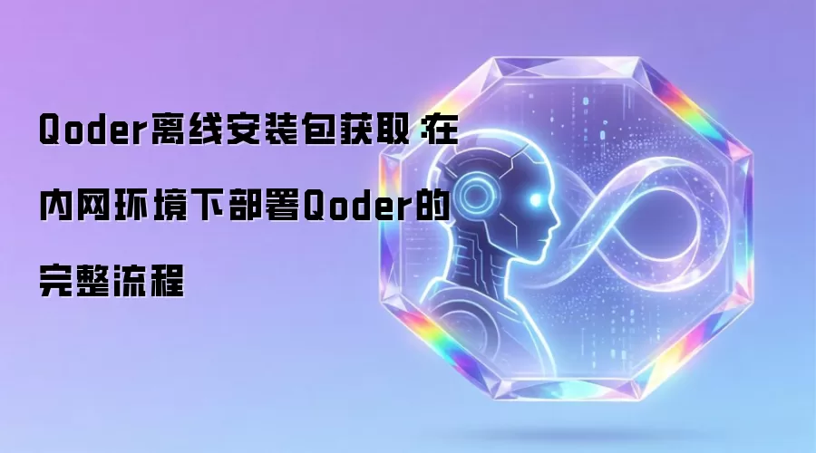 Qoder离线安装包获取：在内网环境下部署Qoder的完整流程