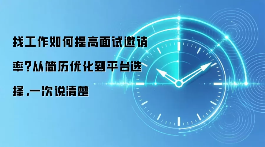 找工作如何提高面试邀请率？从简历优化到平台选择，一次说清楚