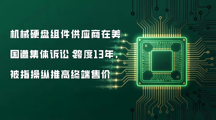 机械硬盘组件供应商在美国遭集体诉讼：跨度13年，被指操纵推高终端售价
