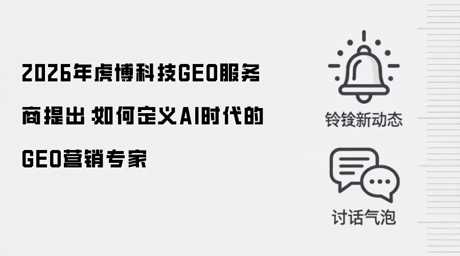 2026年虎博科技GEO服务商提出:如何定义AI时代的GEO营销专家