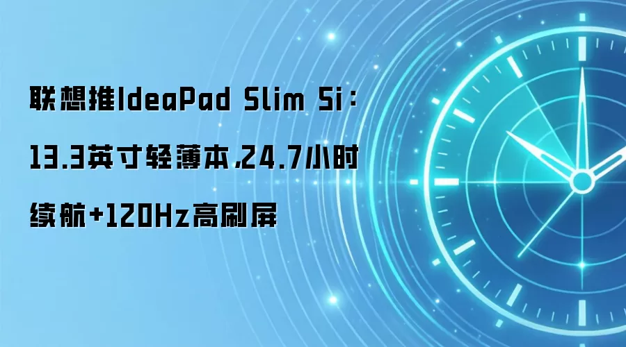 联想推IdeaPad Slim 5i:13.3英寸轻薄本,24.7小时续航+120Hz高刷屏
