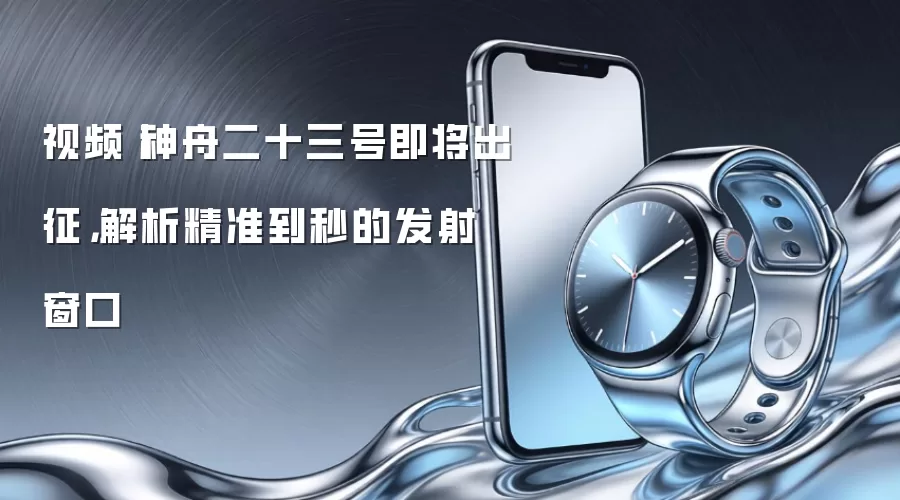 视频丨神舟二十三号即将出征，解析精准到秒的发射窗口