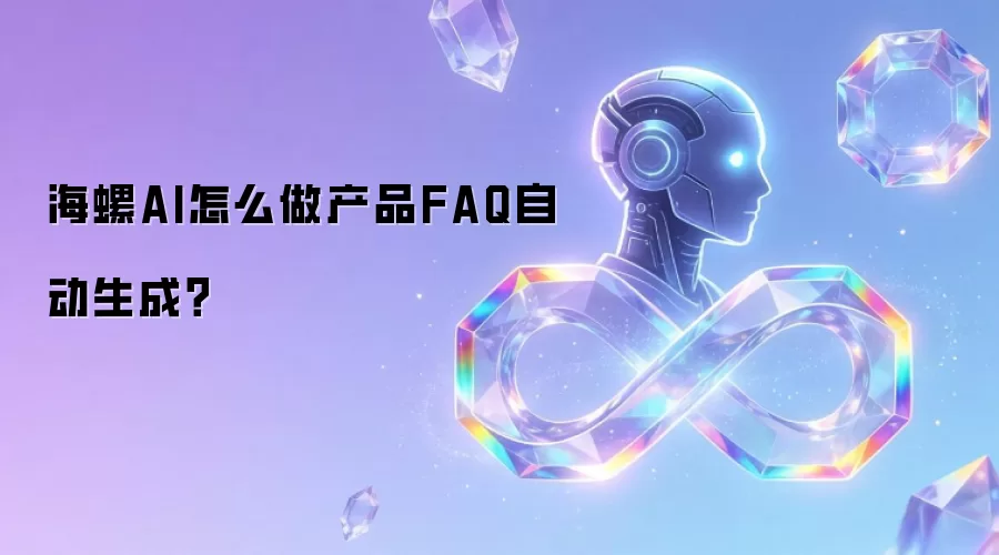 海螺AI怎么做产品FAQ自动生成？