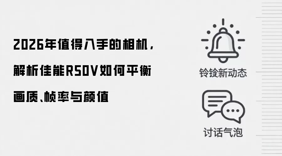2026年值得入手的相机,解析佳能R50V如何平衡画质、帧率与颜值