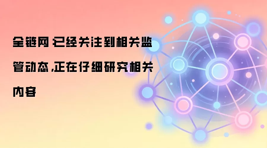全链网：已经关注到相关监管动态，正在仔细研究相关内容