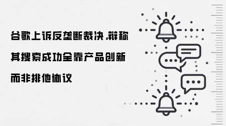 谷歌上诉反垄断裁决，辩称其搜索成功全靠产品创新而非排他协议