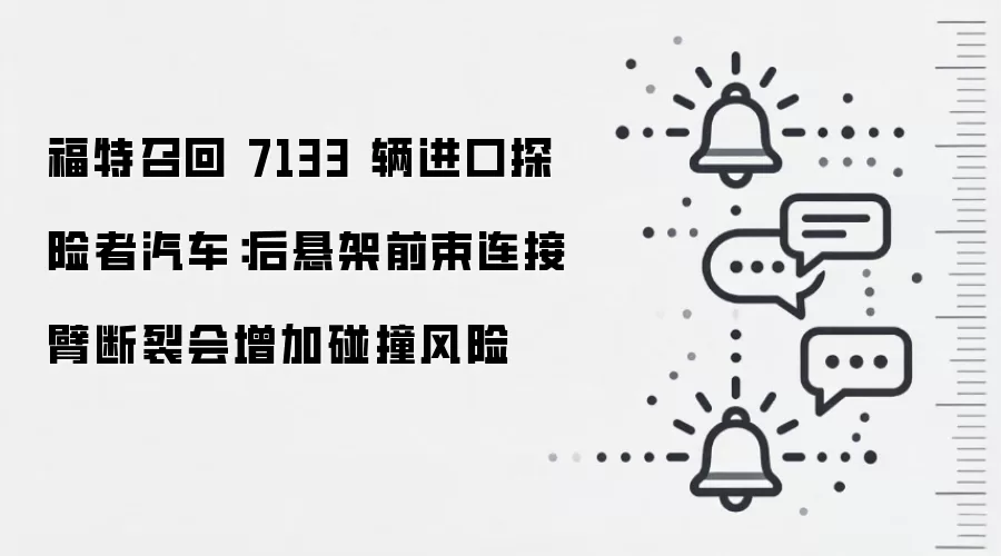 福特召回 7133 辆进口探险者汽车：后悬架前束连接臂断裂会增加碰撞风险