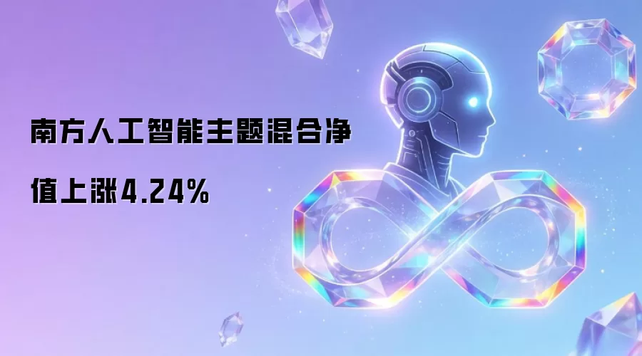 南方人工智能主题混合净值上涨4.24%