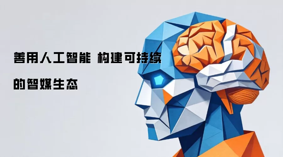 善用人工智能 构建可持续的智媒生态