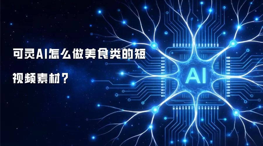 可灵AI怎么做美食类的短视频素材?
