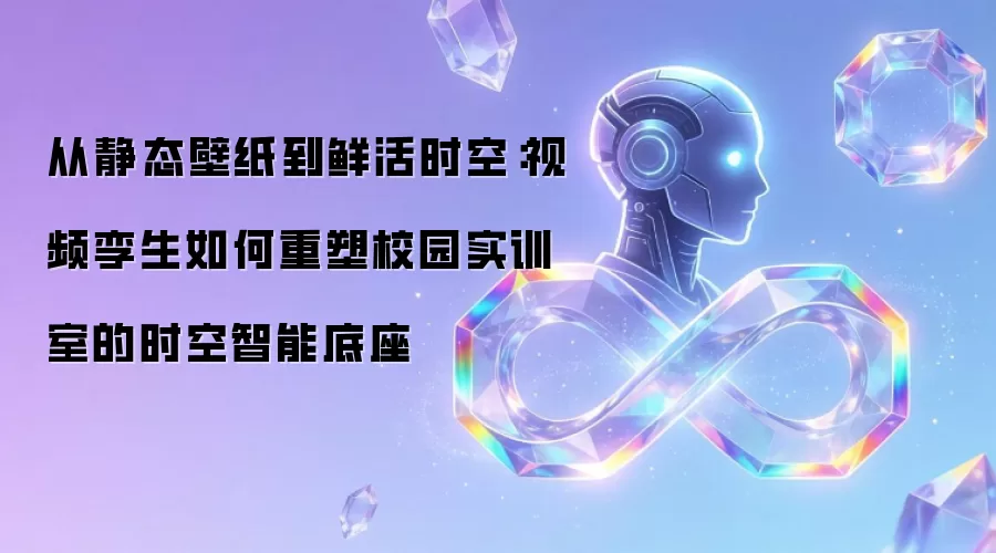 从静态壁纸到鲜活时空:视频孪生如何重塑校园实训室的时空智能底座
