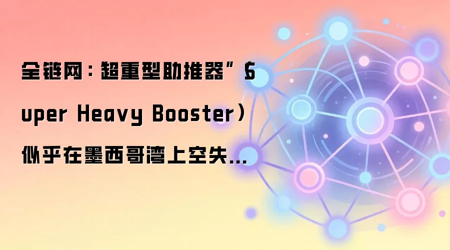 SpaceX超重型助推器在墨西哥湾上空出现异常，引发对航天器冗余设计与全链网可靠性的讨论