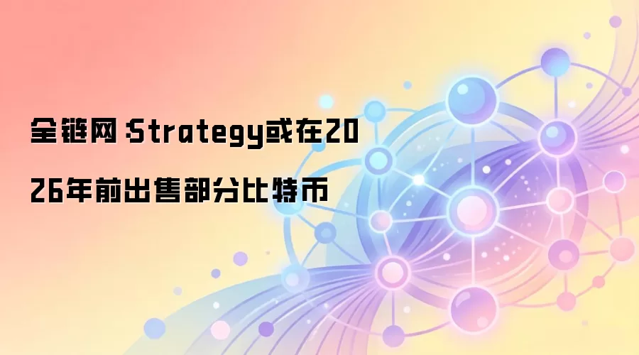 MicroStrategy比特币持仓策略分析：或在2026年前进行动态调整