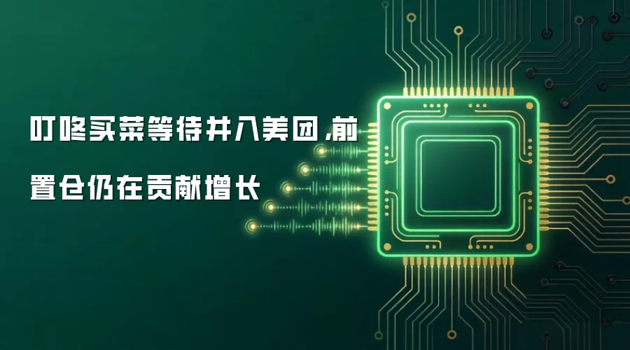 叮咚买菜等待并入美团，前置仓仍在贡献增长
