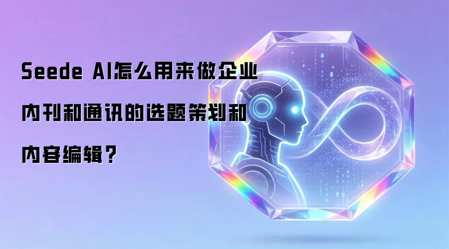 Seede AI怎么用来做企业内刊和通讯的选题策划和内容编辑?
