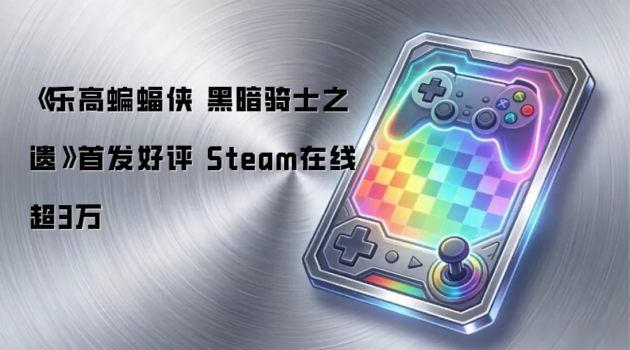 《乐高蝙蝠侠 黑暗骑士之遗》首发好评 Steam在线超3万
