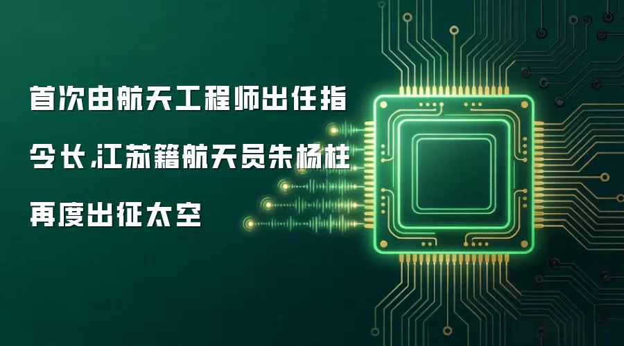 首次由航天工程师出任指令长，江苏籍航天员朱杨柱再度出征太空