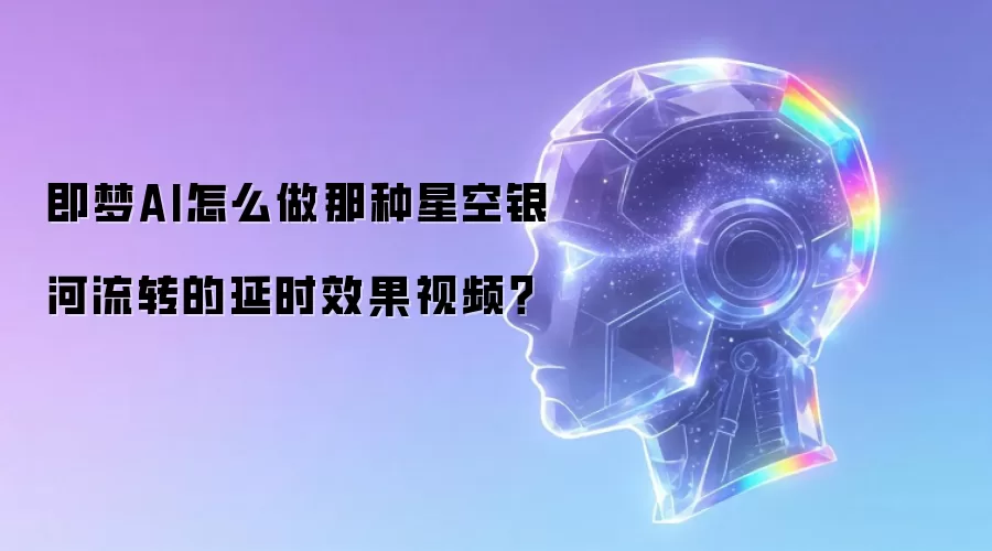 即梦AI怎么做那种星空银河流转的延时效果视频？
