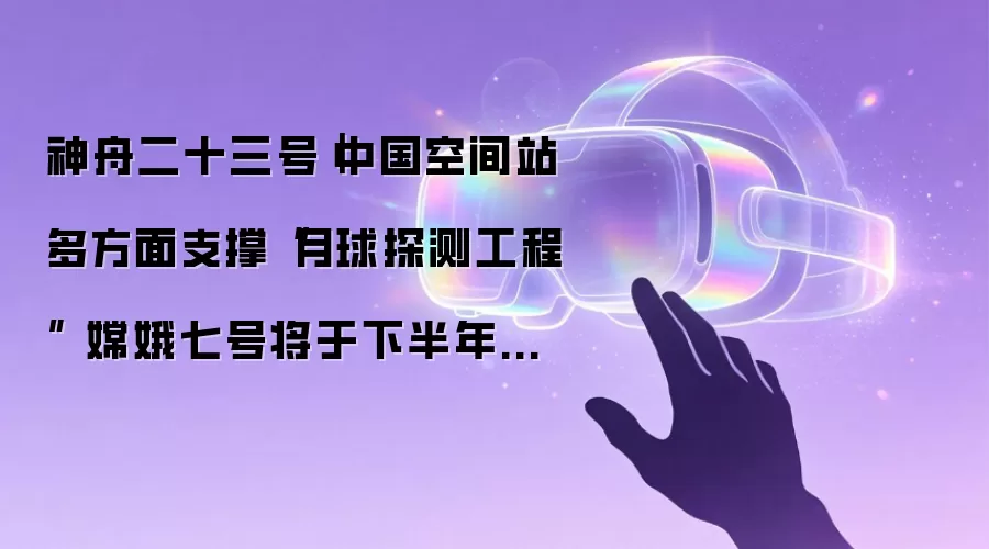 神舟二十三号|中国空间站多方面支撑“月球探测工程” 嫦娥七号将于下半年发射