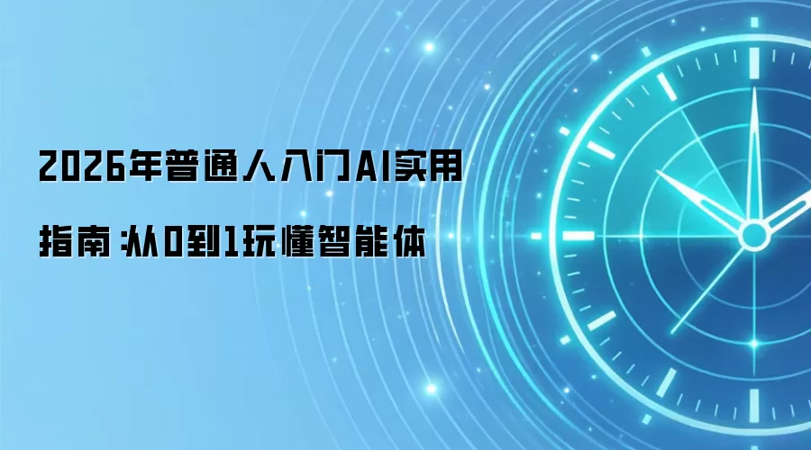 2026年普通人入门AI实用指南：从0到1玩懂智能体