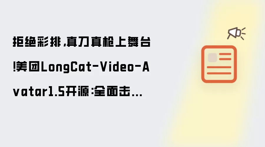 拒绝彩排，真刀真枪上舞台!美团LongCat-Video-A vatar1.5开源:全面击败主流闭源模型