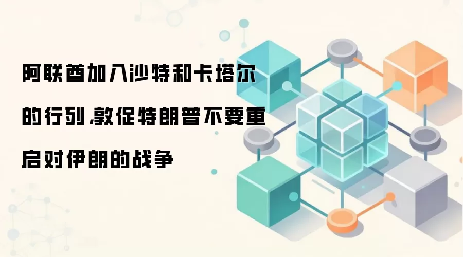 阿联酋加入沙特和卡塔尔的行列,敦促特朗普不要重启对伊朗的战争