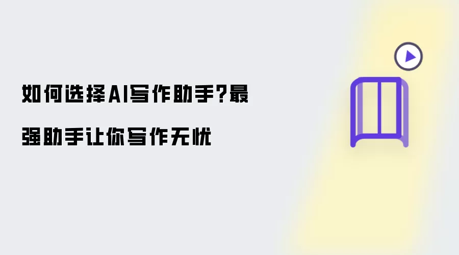 如何选择AI写作助手？最强助手让你写作无忧