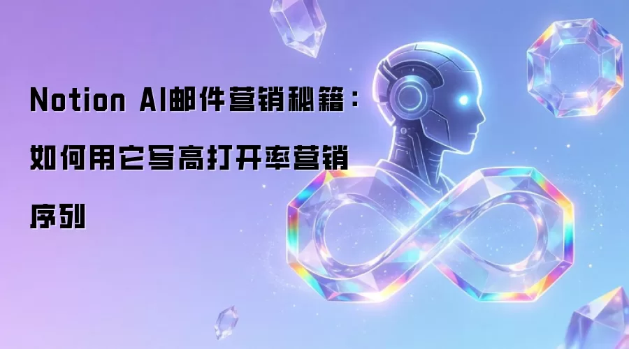Notion AI邮件营销秘籍：如何用它写高打开率营销序列